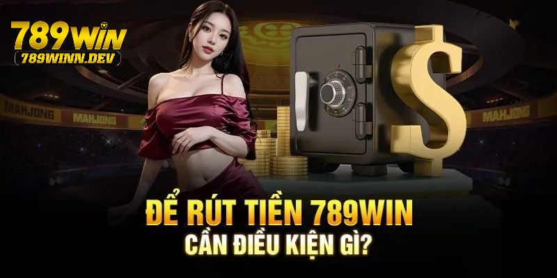 Những điểm cần đáp ứng để có thể rút tiền 789WIN