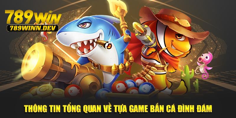 Thông tin tổng quan về tựa game bắn cá đình đám