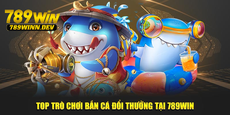 Những trò chơi bắn cá đổi thưởng hàng đầu tại 789WIN